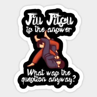 Jiu Jitsu is the answer What was the question anyway Sticker